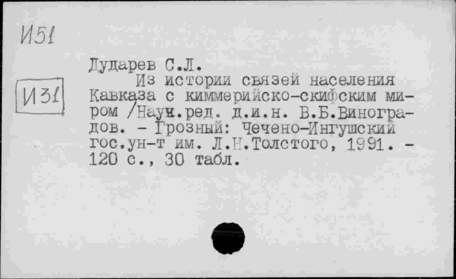 ﻿из/
Дударев С.Л.
Из истории связей населения Кавказа с киммерийско-скитским миром /Наук.ред. д.и.н. В.Б.Виноградов. - Грозный: Чечено-Ингушскии гос.ун-т им. Л.И.Толстого, 1991. -120 с., 30 табл.